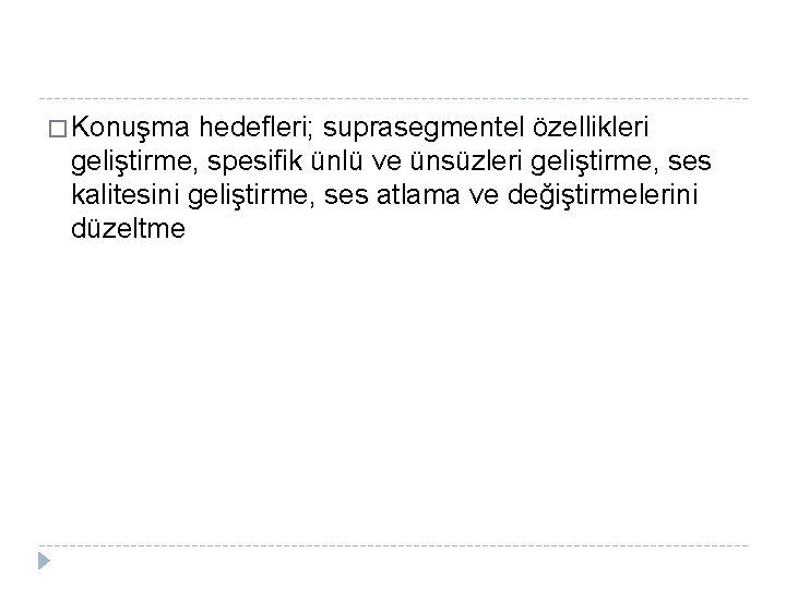 � Konuşma hedefleri; suprasegmentel özellikleri geliştirme, spesifik ünlü ve ünsüzleri geliştirme, ses kalitesini geliştirme,