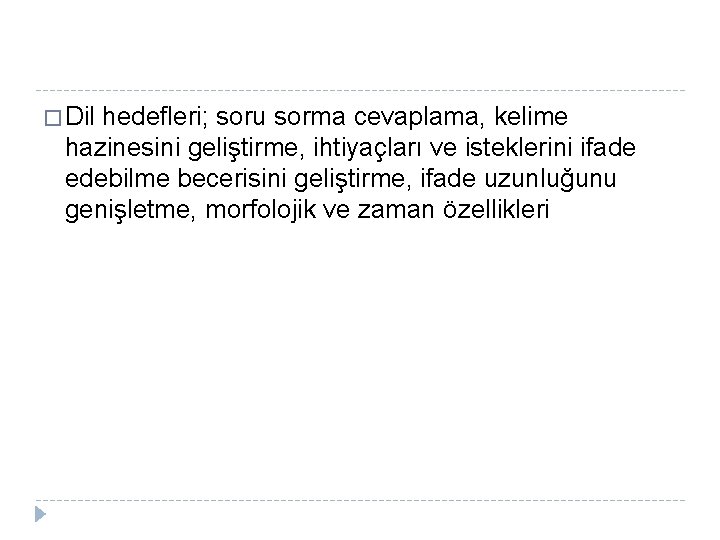 � Dil hedefleri; soru sorma cevaplama, kelime hazinesini geliştirme, ihtiyaçları ve isteklerini ifade edebilme