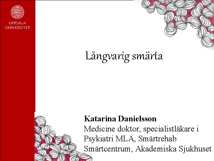 Långvarig smärta Katarina Danielsson Medicine doktor, specialistläkare i Psykiatri MLA, Smärtrehab Smärtcentrum, Akademiska Sjukhuset