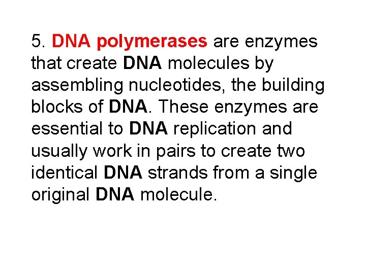 5. DNA polymerases are enzymes that create DNA molecules by assembling nucleotides, the building