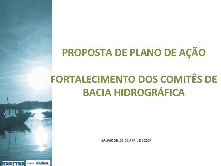 PROPOSTA DE PLANO DE AÇÃO FORTALECIMENTO DOS COMITÊS DE BACIA HIDROGRÁFICA SALVADOR, 03 DE