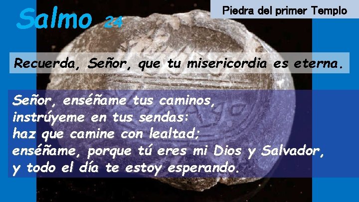 Salmo 24 Piedra del primer Templo Recuerda, Señor, que tu misericordia es eterna. Señor,