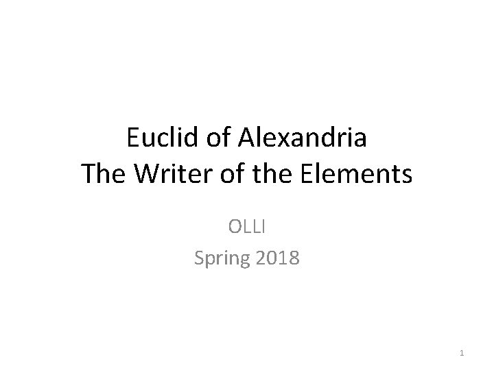 Euclid of Alexandria The Writer of the Elements OLLI Spring 2018 1 