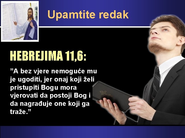 Upamtite redak HEBREJIMA 11, 6: ”A bez vjere nemoguće mu je ugoditi, jer onaj Upamtite redak HEBREJIMA 11, 6: ”A bez vjere nemoguće mu je ugoditi, jer onaj