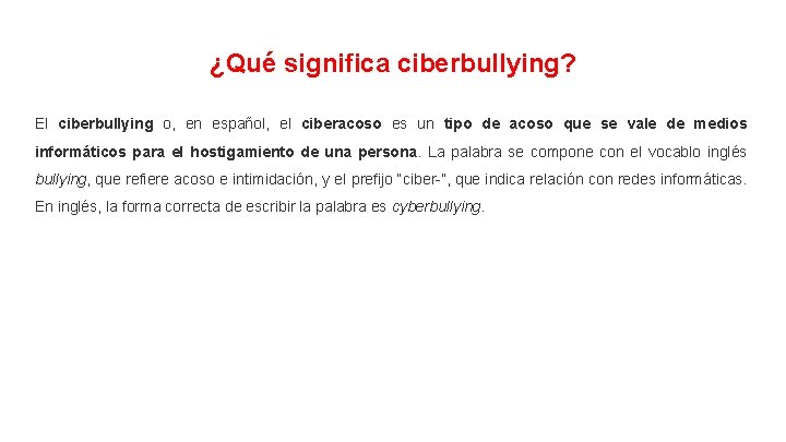 ¿Qué significa ciberbullying? El ciberbullying o, en español, el ciberacoso es un tipo de