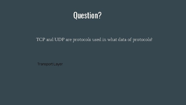 Question? TCP and UDP are protocols used in what data of protocols? Transport Layer