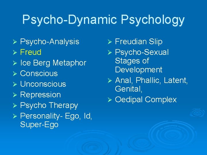 Psycho-Dynamic Psychology Psycho-Analysis Ø Freud Ø Ice Berg Metaphor Ø Conscious Ø Unconscious Ø