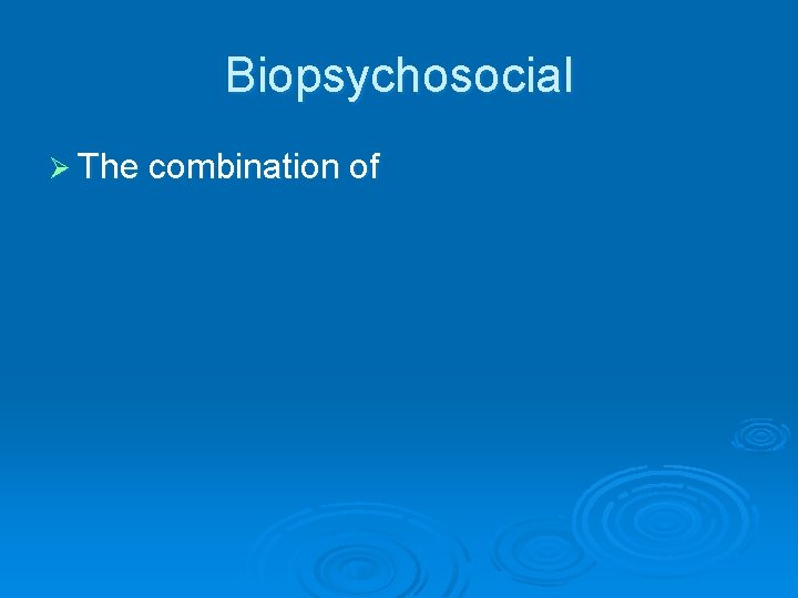 Biopsychosocial Ø The combination of 