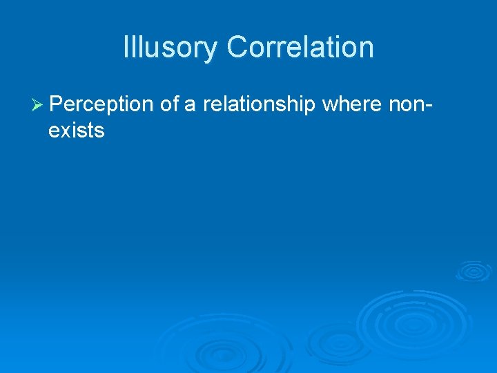 Illusory Correlation Ø Perception of a relationship where non- exists 