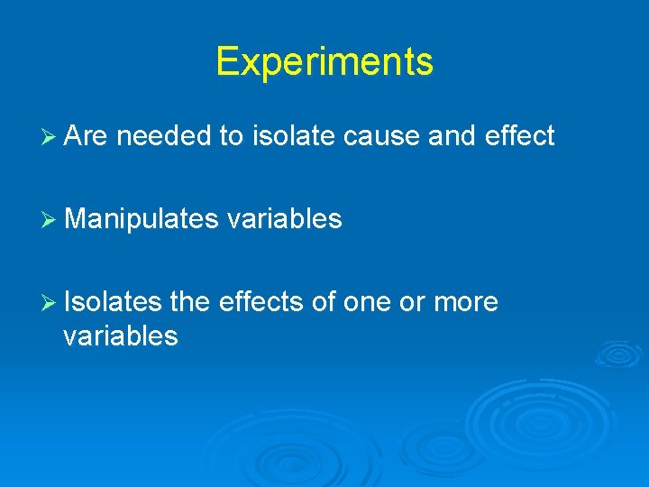 Experiments Ø Are needed to isolate cause and effect Ø Manipulates variables Ø Isolates