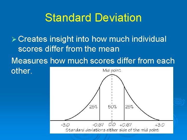 Standard Deviation Ø Creates insight into how much individual scores differ from the mean