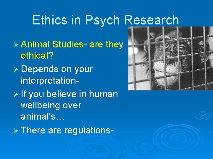 Ethics in Psych Research Ø Animal Studies- are they ethical? Ø Depends on your