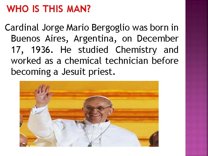 WHO IS THIS MAN? Cardinal Jorge Mario Bergoglio was born in Buenos Aires, Argentina,