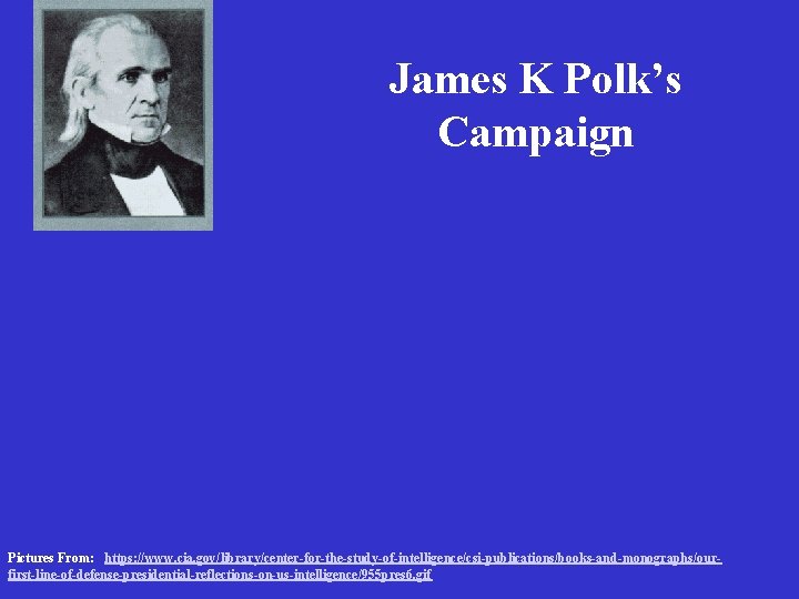 James K Polk’s Campaign Pictures From: https: //www. cia. gov/library/center-for-the-study-of-intelligence/csi-publications/books-and-monographs/ourfirst-line-of-defense-presidential-reflections-on-us-intelligence/955 pres 6. gif 