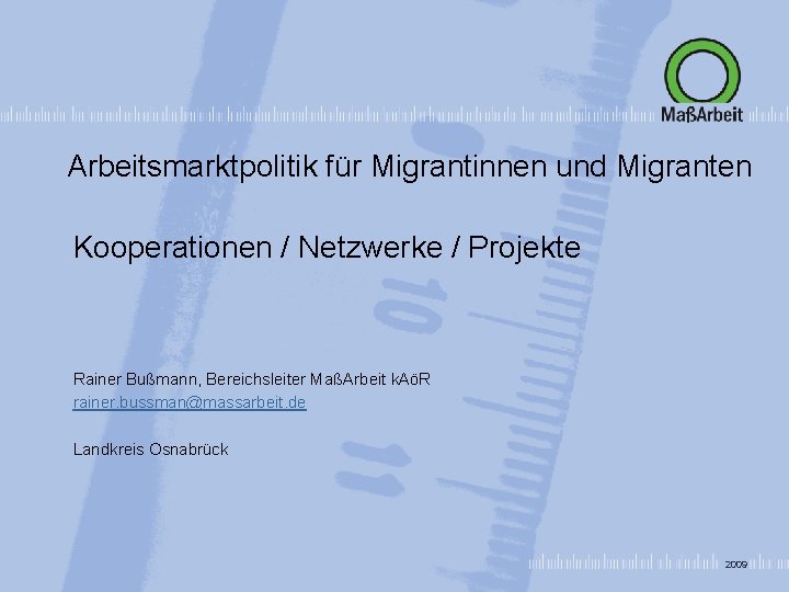 Arbeitsmarktpolitik für Migrantinnen und Migranten Kooperationen / Netzwerke / Projekte Rainer Bußmann, Bereichsleiter MaßArbeit