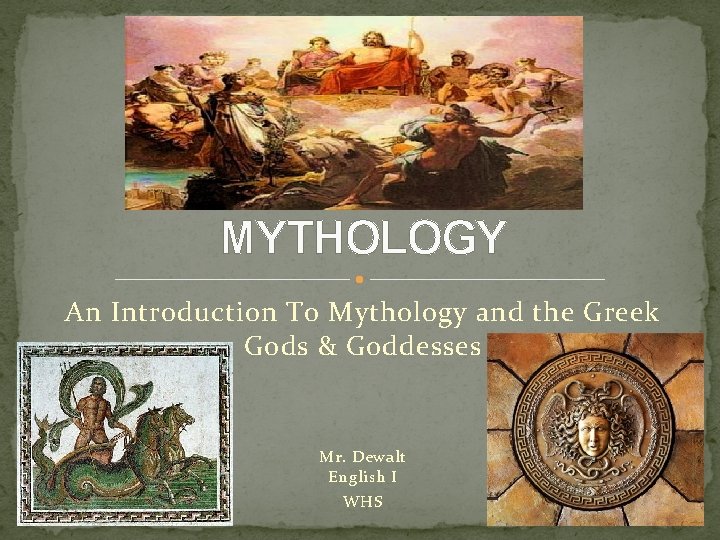 MYTHOLOGY An Introduction To Mythology and the Greek Gods & Goddesses Mr. Dewalt English