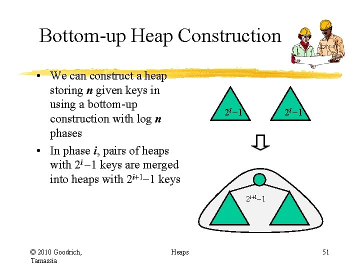 Bottom-up Heap Construction • We can construct a heap storing n given keys in Bottom-up Heap Construction • We can construct a heap storing n given keys in