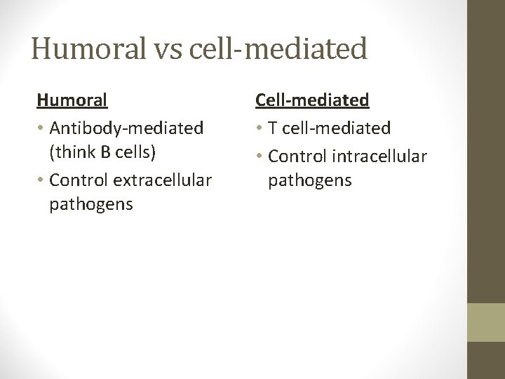 Humoral vs cell-mediated Humoral • Antibody-mediated (think B cells) • Control extracellular pathogens Cell-mediated