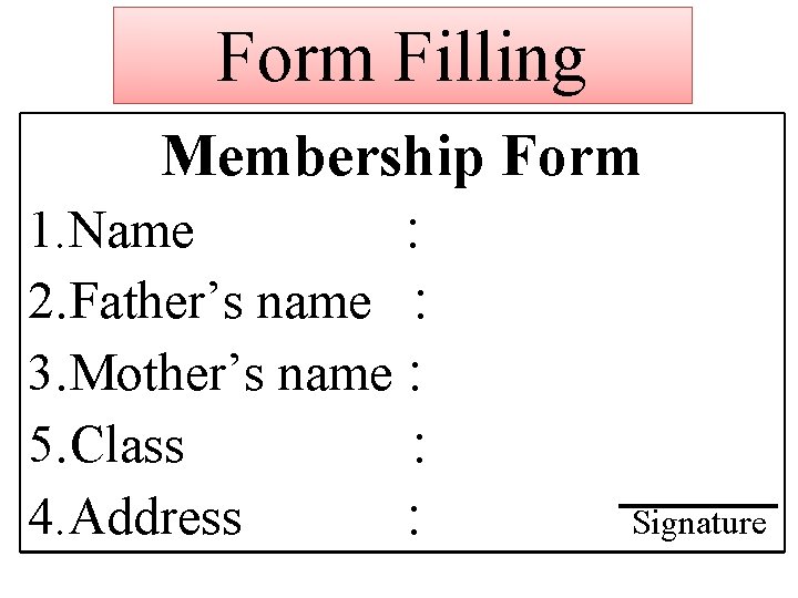 Form Filling Membership Form 1. Name : 2. Father’s name : 3. Mother’s name