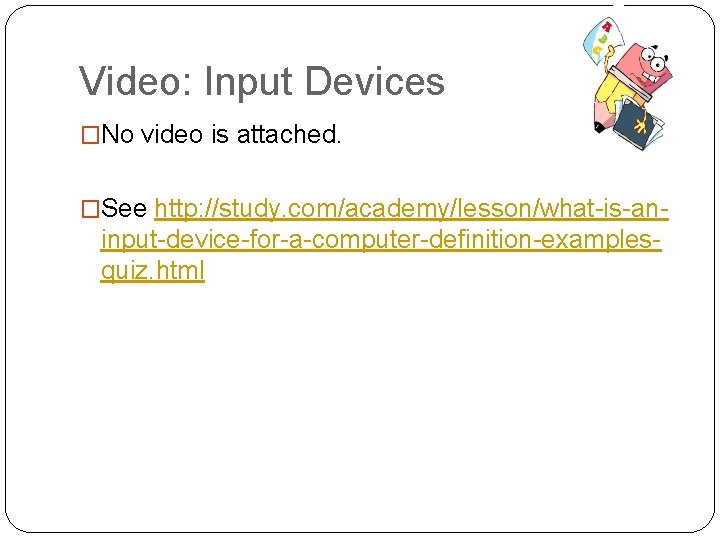Video: Input Devices �No video is attached. �See http: //study. com/academy/lesson/what-is-an- input-device-for-a-computer-definition-examplesquiz. html 