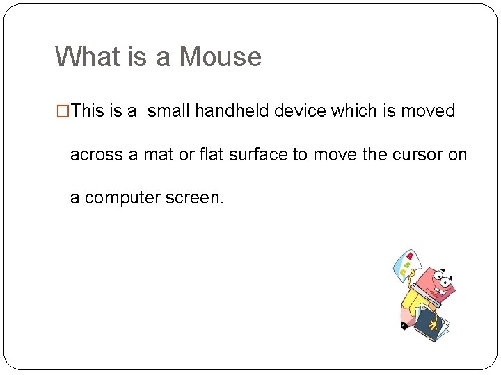 What is a Mouse �This is a small handheld device which is moved across