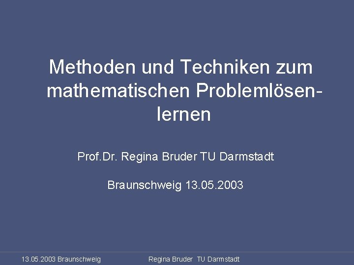 Problemlösen lernen Methoden und Techniken zum mathematischen Problemlösenlernen Prof. Dr. Regina Bruder TU Darmstadt
