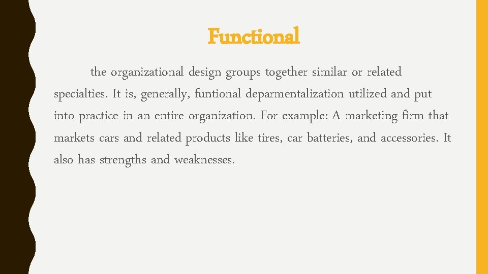Functional the organizational design groups together similar or related specialties. It is, generally, funtional