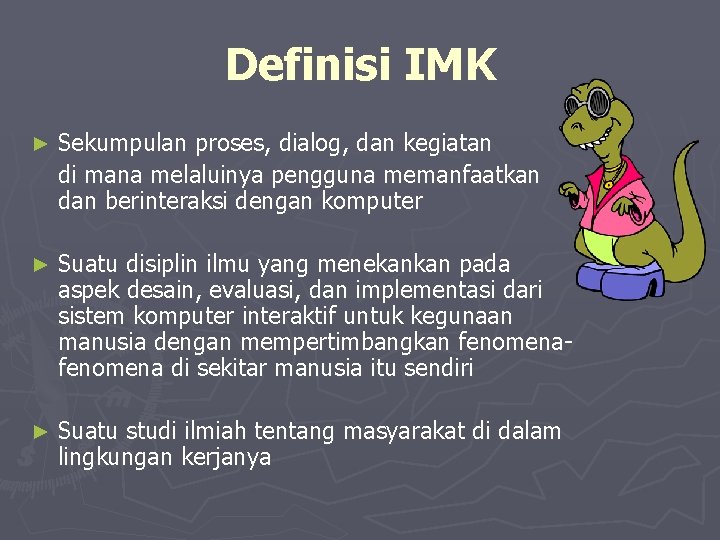 Definisi IMK ► Sekumpulan proses, dialog, dan kegiatan di mana melaluinya pengguna memanfaatkan dan