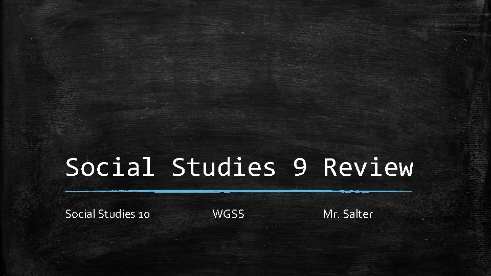 Social Studies 9 Review Social Studies 10 WGSS Mr. Salter 