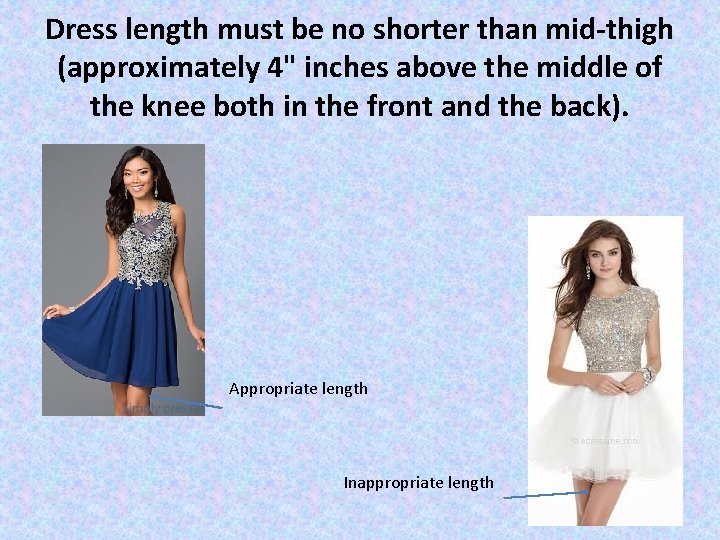 Dress length must be no shorter than mid-thigh (approximately 4" inches above the middle Dress length must be no shorter than mid-thigh (approximately 4" inches above the middle