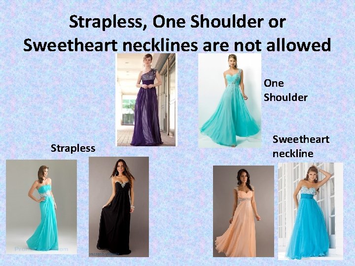 Strapless, One Shoulder or Sweetheart necklines are not allowed One Shoulder Strapless Sweetheart neckline