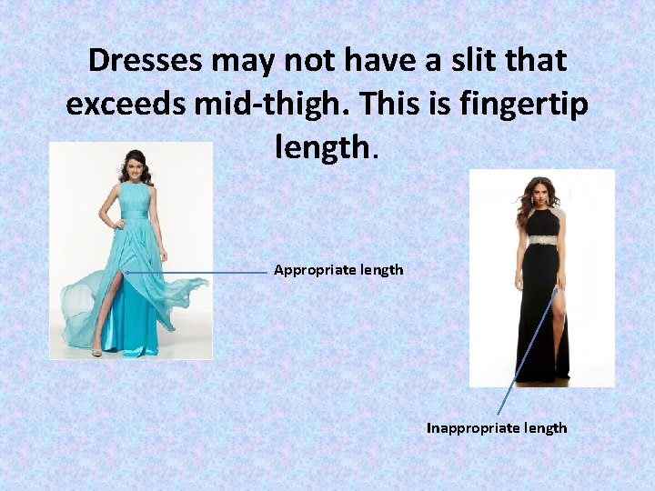 Dresses may not have a slit that exceeds mid-thigh. This is fingertip length. Appropriate Dresses may not have a slit that exceeds mid-thigh. This is fingertip length. Appropriate