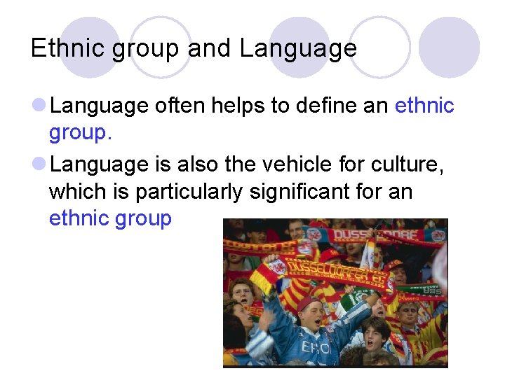 Ethnic group and Language l Language often helps to define an ethnic group. l