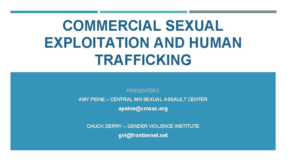 COMMERCIAL SEXUAL EXPLOITATION AND HUMAN TRAFFICKING PRESENTERS AMY PEINE – CENTRAL MN SEXUAL ASSAULT COMMERCIAL SEXUAL EXPLOITATION AND HUMAN TRAFFICKING PRESENTERS AMY PEINE – CENTRAL MN SEXUAL ASSAULT