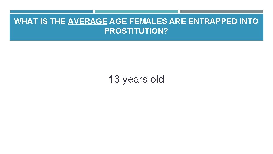 WHAT IS THE AVERAGE FEMALES ARE ENTRAPPED INTO PROSTITUTION? 13 years old WHAT IS THE AVERAGE FEMALES ARE ENTRAPPED INTO PROSTITUTION? 13 years old