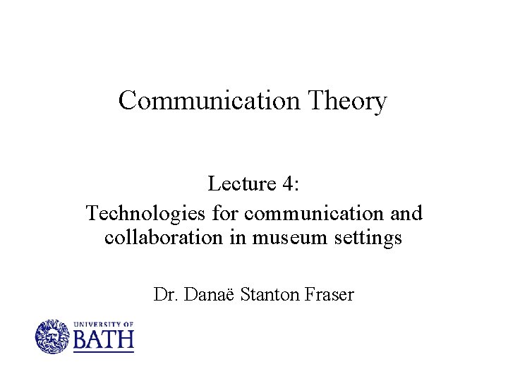 Communication Theory Lecture 4: Technologies for communication and collaboration in museum settings Dr. Danaë