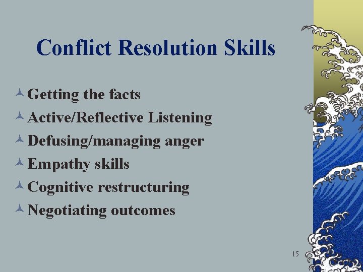 Conflict Resolution Skills ©Getting the facts ©Active/Reflective Listening ©Defusing/managing anger ©Empathy skills ©Cognitive restructuring