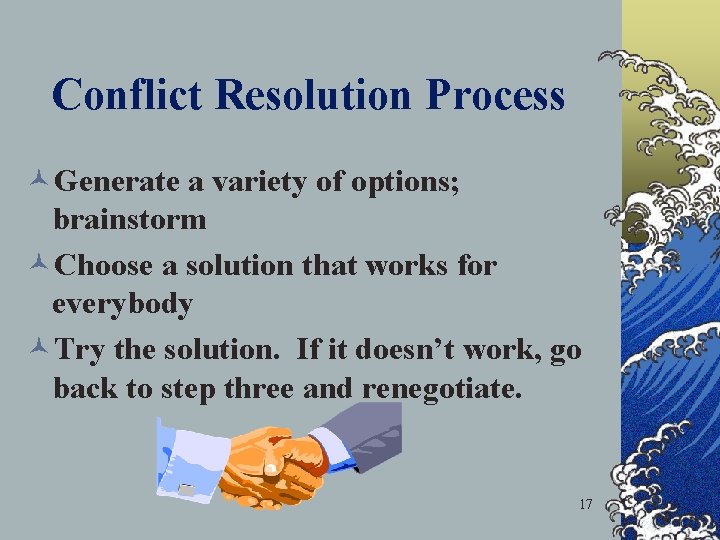 Conflict Resolution Process ©Generate a variety of options; brainstorm ©Choose a solution that works