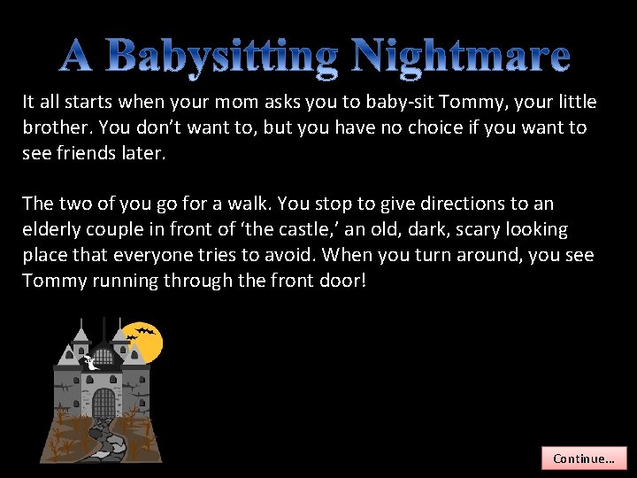 It all starts when your mom asks you to baby-sit Tommy, your little brother.