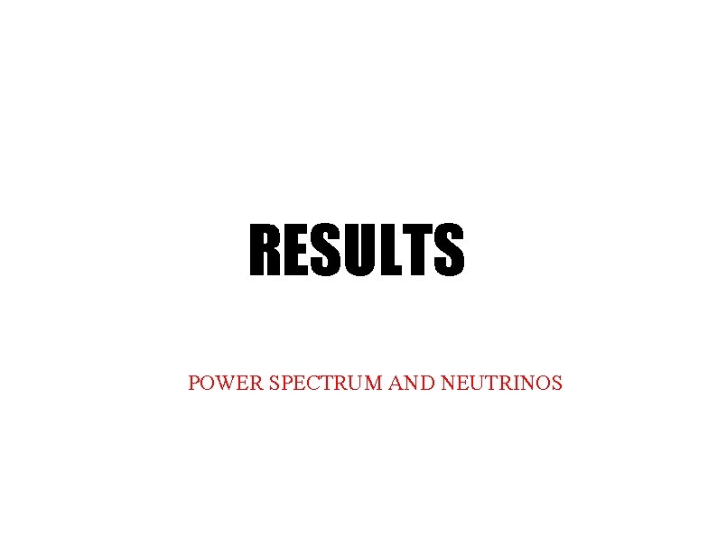 RESULTS POWER SPECTRUM AND NEUTRINOS 