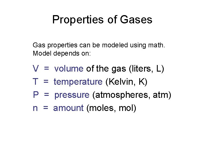 Properties of Gases Gas properties can be modeled using math. Model depends on: V
