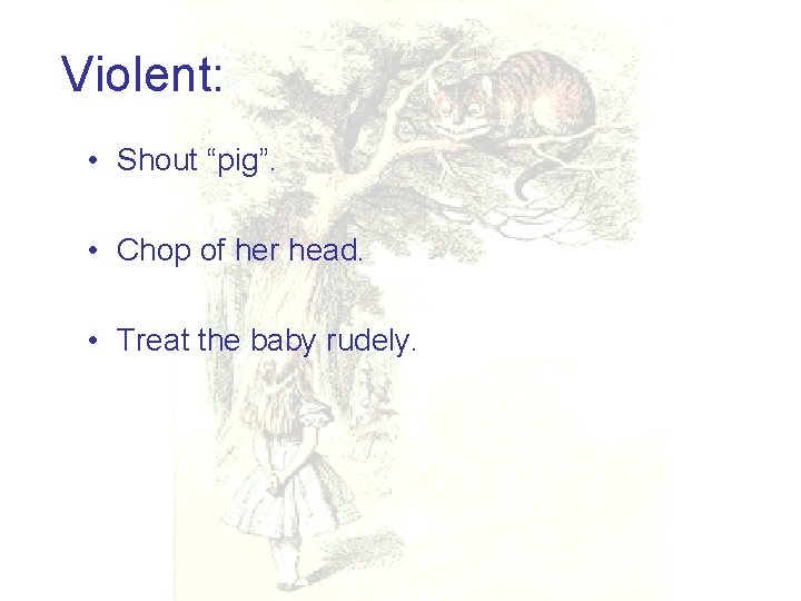 Violent: • Shout “pig”. • Chop of her head. • Treat the baby rudely.