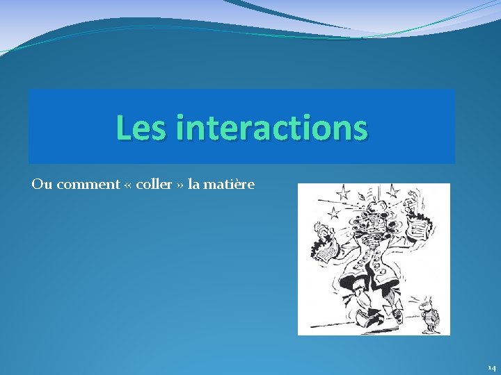 Les interactions Ou comment « coller » la matière 14 