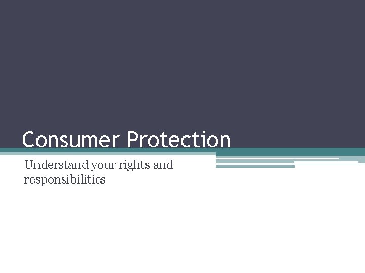 Consumer Protection Understand your rights and responsibilities 