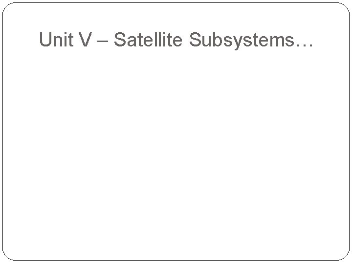 Unit V – Satellite Subsystems… 