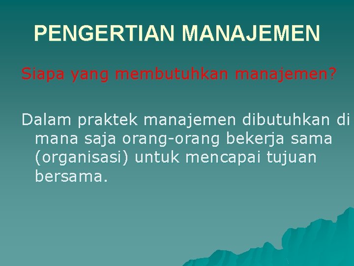 PENGERTIAN MANAJEMEN Siapa yang membutuhkan manajemen? Dalam praktek manajemen dibutuhkan di mana saja orang-orang