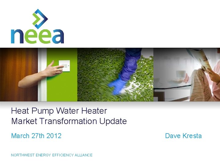 Heat Pump Water Heater Market Transformation Update March 27 th 2012 NORTHWEST ENERGY EFFICIENCY