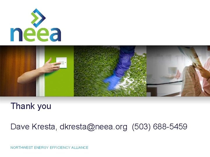 Thank you Dave Kresta, dkresta@neea. org (503) 688 -5459 33 NORTHWEST ENERGY EFFICIENCY ALLIANCE