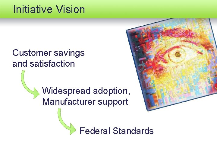 Initiative Vision Customer savings and satisfaction Widespread adoption, Manufacturer support Federal Standards 4 