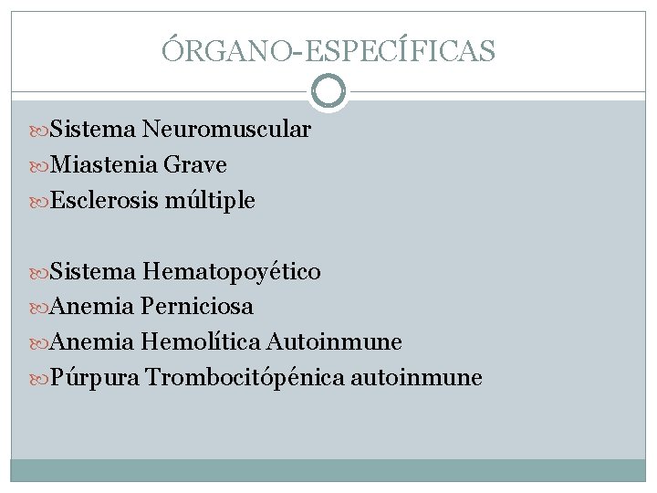 ÓRGANO-ESPECÍFICAS Sistema Neuromuscular Miastenia Grave Esclerosis múltiple Sistema Hematopoyético Anemia Perniciosa Anemia Hemolítica Autoinmune